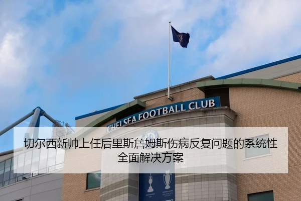 切尔西新帅上任后里斯詹姆斯伤病反复问题的系统性全面解决方案